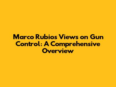 Marco Rubio's Views on Gun Control: A Comprehensive Overview