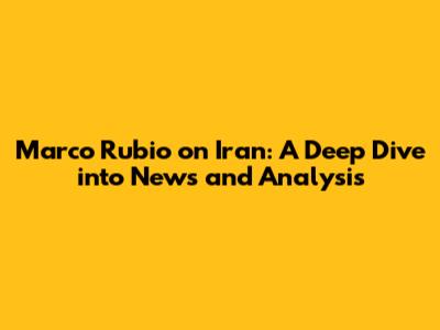 Marco Rubio on Iran: A Deep Dive into News and Analysis