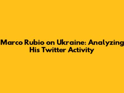 Marco Rubio on Ukraine: Analyzing His Twitter Activity