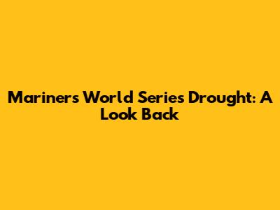 Mariners' World Series Drought: A Look Back
