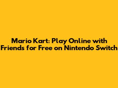 Mario Kart: Play Online with Friends for Free on Nintendo Switch