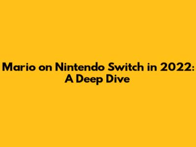 Mario on Nintendo Switch in 2022: A Deep Dive