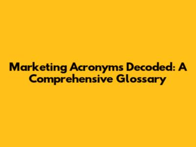 Marketing Acronyms Decoded: A Comprehensive Glossary