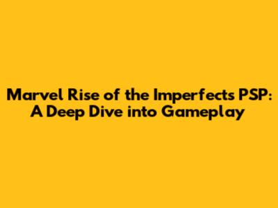 Marvel Rise of the Imperfects PSP: A Deep Dive into Gameplay