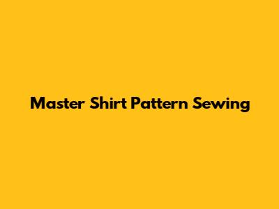 Master Shirt Pattern Sewing
