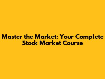 Master the Market: Your Complete Stock Market Course