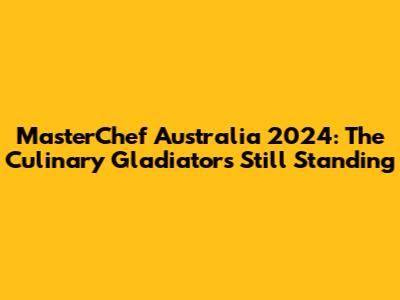 MasterChef Australia 2024: The Culinary Gladiators Still Standing