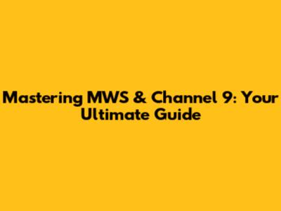 Mastering MWS & Channel 9: Your Ultimate Guide