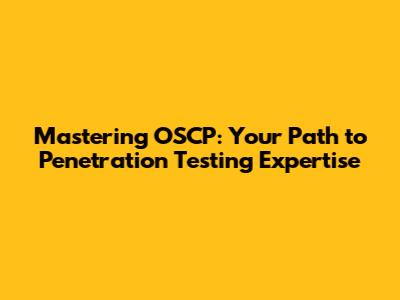 Mastering OSCP: Your Path to Penetration Testing Expertise