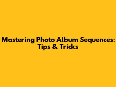 Mastering Photo Album Sequences: Tips & Tricks