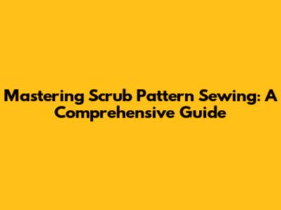 Mastering Scrub Pattern Sewing: A Comprehensive Guide