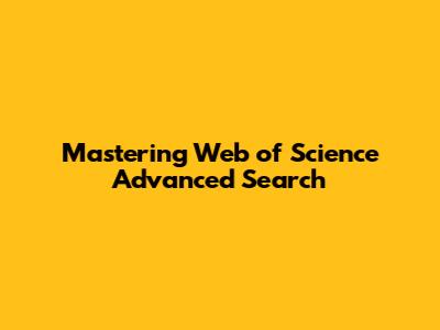 Mastering Web of Science Advanced Search