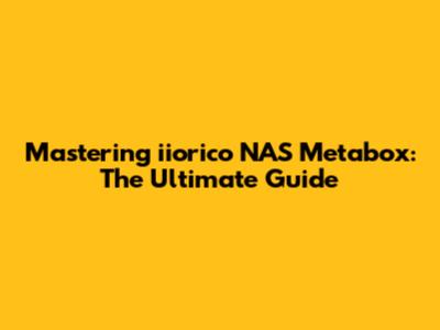 Mastering iiorico NAS Metabox: The Ultimate Guide