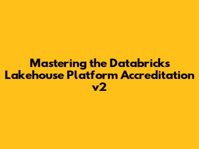 Mastering the Databricks Lakehouse Platform Accreditation v2