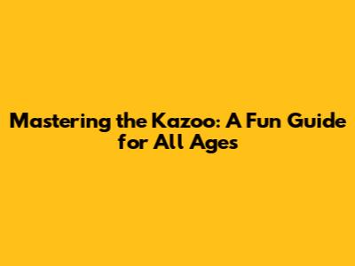 Mastering the Kazoo: A Fun Guide for All Ages