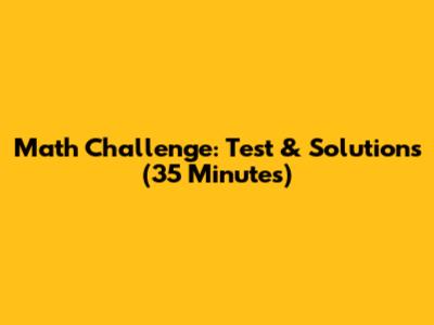 Math Challenge: Test & Solutions (35 Minutes)
