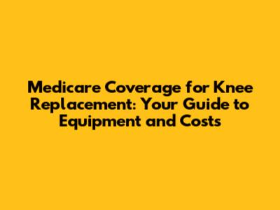 Medicare Coverage for Knee Replacement: Your Guide to Equipment and Costs