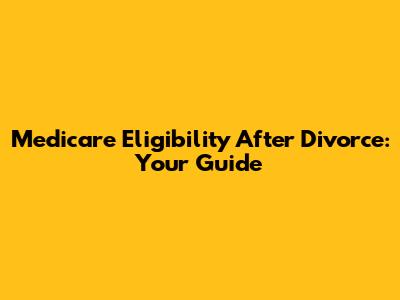Medicare Eligibility After Divorce: Your Guide