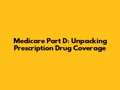 Medicare Part D: Unpacking Prescription Drug Coverage