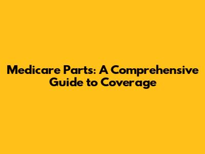 Medicare Parts: A Comprehensive Guide to Coverage