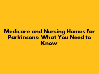 Medicare and Nursing Homes for Parkinson's: What You Need to Know