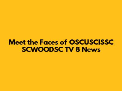 Meet the Faces of OSCUSCISSC SCWOODSC TV 8 News