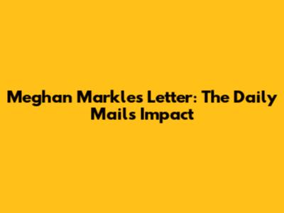 Meghan Markle's Letter: The Daily Mail's Impact