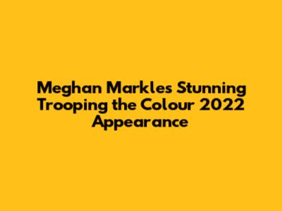 Meghan Markle's Stunning Trooping the Colour 2022 Appearance