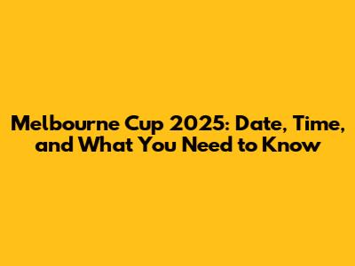 Melbourne Cup 2025: Date, Time, and What You Need to Know