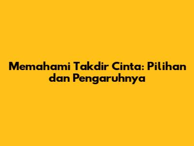 Memahami Takdir Cinta: Pilihan dan Pengaruhnya