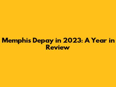 Memphis Depay in 2023: A Year in Review