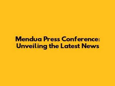 Mendua Press Conference: Unveiling the Latest News