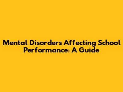 Mental Disorders Affecting School Performance: A Guide