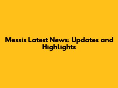 Messi's Latest News: Updates and Highlights