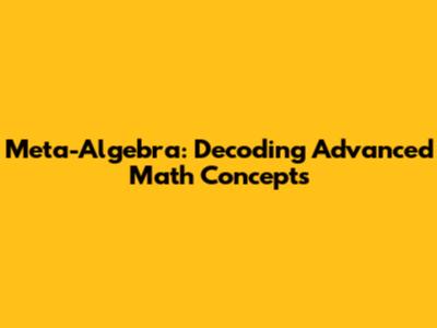 Meta-Algebra: Decoding Advanced Math Concepts