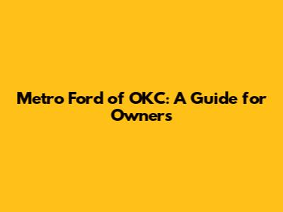 Metro Ford of OKC: A Guide for Owners