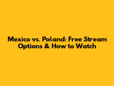 Mexico vs. Poland: Free Stream Options & How to Watch