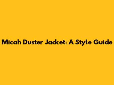 Micah Duster Jacket: A Style Guide