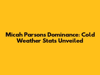 Micah Parsons' Dominance: Cold Weather Stats Unveiled