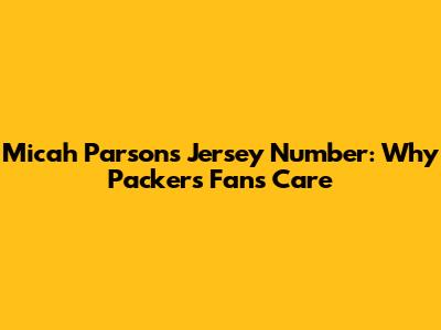 Micah Parsons' Jersey Number: Why Packers Fans Care