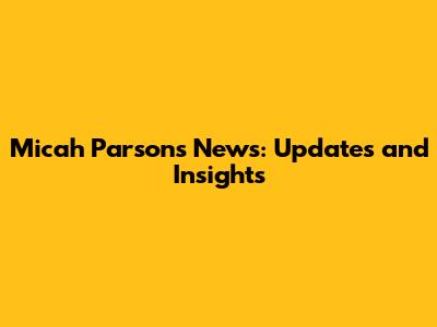Micah Parsons News: Updates and Insights