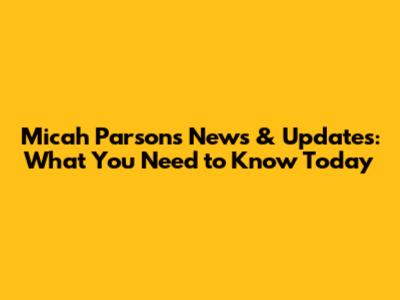 Micah Parsons News & Updates: What You Need to Know Today