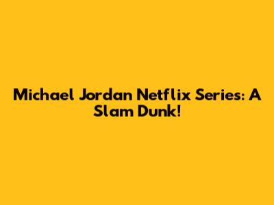 Michael Jordan Netflix Series: A Slam Dunk!