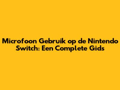 Microfoon Gebruik op de Nintendo Switch: Een Complete Gids
