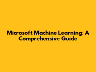 Microsoft Machine Learning: A Comprehensive Guide
