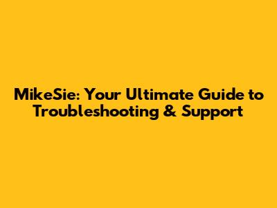 MikeSie: Your Ultimate Guide to Troubleshooting & Support