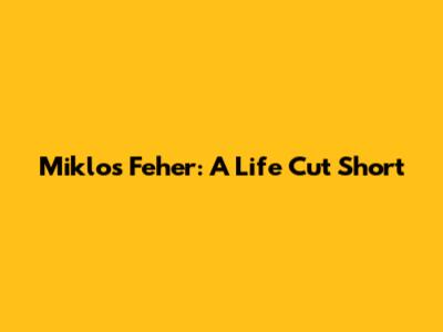 Miklos Feher: A Life Cut Short