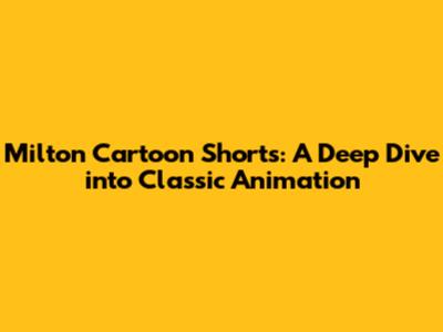 Milton Cartoon Shorts: A Deep Dive into Classic Animation