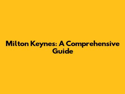 Milton Keynes: A Comprehensive Guide