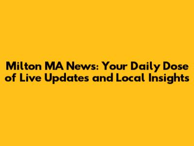 Milton MA News: Your Daily Dose of Live Updates and Local Insights